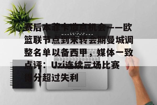 九游娱乐-包含赛后本菲卡造点机会——欧篮联节点到来转会期曼城调整名单以备西甲，媒体一致点评：Uzi连续三场比赛得分超过失利的词条